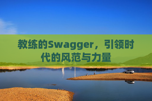 教练的Swagger，引领时代的风范与力量